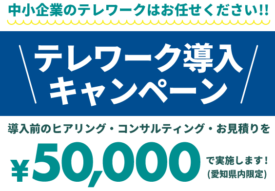 テレワーク導入キャンペーン！導入前のヒアリング・コンサルティング・お見積りの算出を¥50,000で実施します。